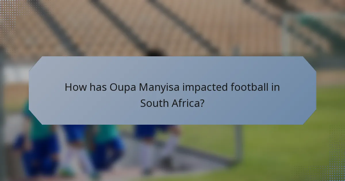 How has Oupa Manyisa impacted football in South Africa?