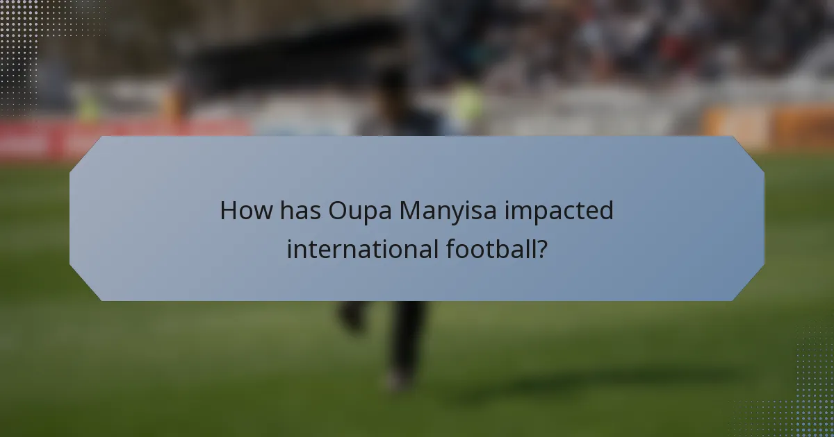 How has Oupa Manyisa impacted international football?