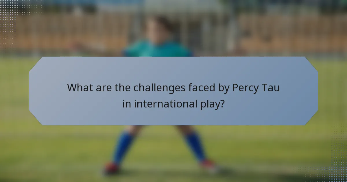 What are the challenges faced by Percy Tau in international play?