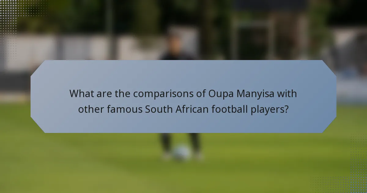 What are the comparisons of Oupa Manyisa with other famous South African football players?