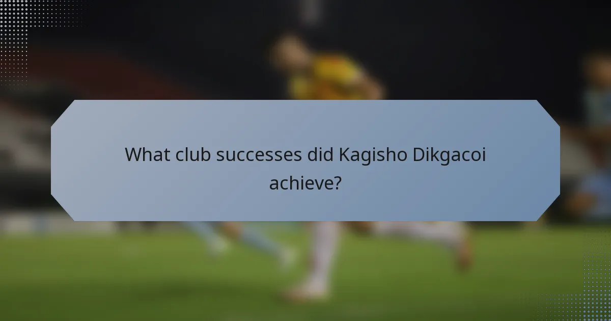 What club successes did Kagisho Dikgacoi achieve?
