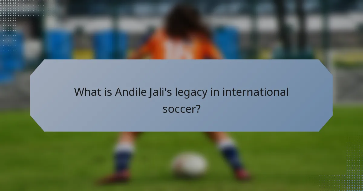 What is Andile Jali's legacy in international soccer?