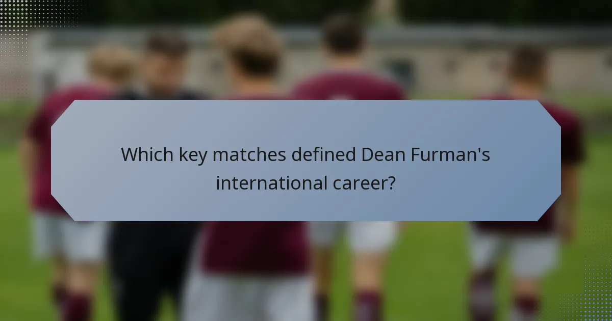 Which key matches defined Dean Furman's international career?